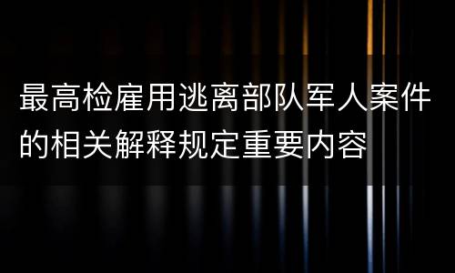 最高检雇用逃离部队军人案件的相关解释规定重要内容