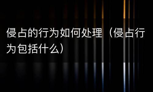侵占的行为如何处理（侵占行为包括什么）