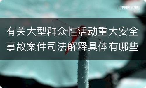 有关大型群众性活动重大安全事故案件司法解释具体有哪些重要规定