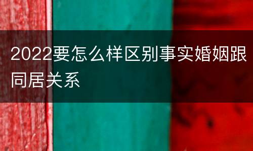 2022要怎么样区别事实婚姻跟同居关系