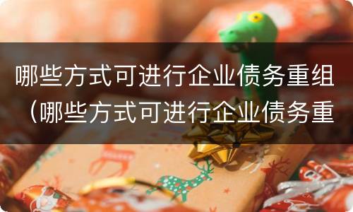 哪些方式可进行企业债务重组（哪些方式可进行企业债务重组管理）