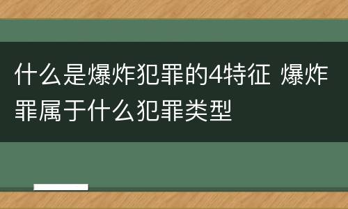 什么是爆炸犯罪的4特征 爆炸罪属于什么犯罪类型