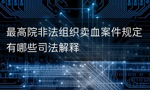 最高院非法组织卖血案件规定有哪些司法解释