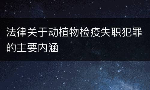 法律关于动植物检疫失职犯罪的主要内涵
