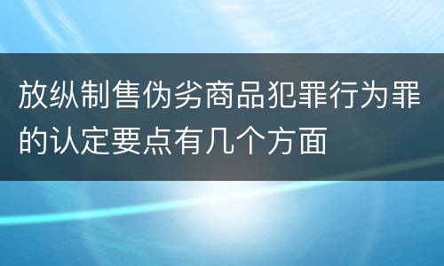 放纵制售伪劣商品犯罪行为罪的认定要点有几个方面