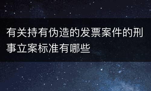 有关持有伪造的发票案件的刑事立案标准有哪些