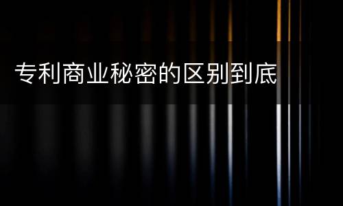 专利商业秘密的区别到底
