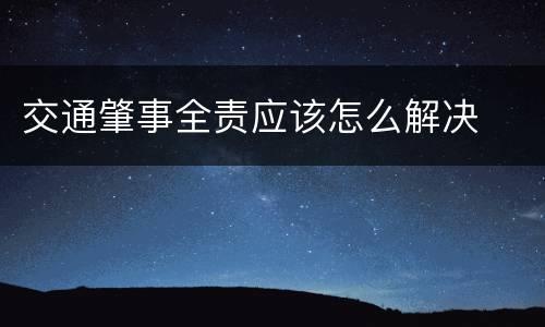 交通肇事全责应该怎么解决