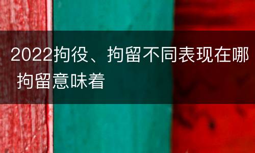 2022拘役、拘留不同表现在哪 拘留意味着