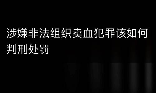 涉嫌非法组织卖血犯罪该如何判刑处罚