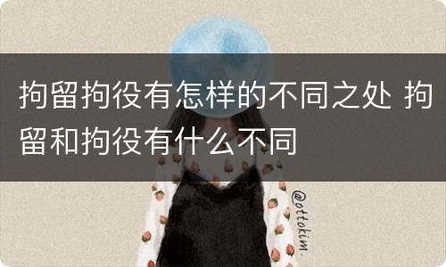 拘留拘役有怎样的不同之处 拘留和拘役有什么不同