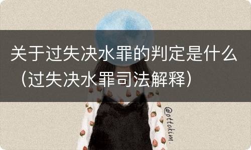 关于过失决水罪的判定是什么（过失决水罪司法解释）