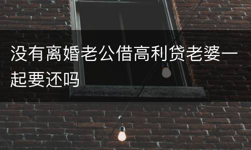 没有离婚老公借高利贷老婆一起要还吗