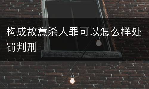 构成故意杀人罪可以怎么样处罚判刑