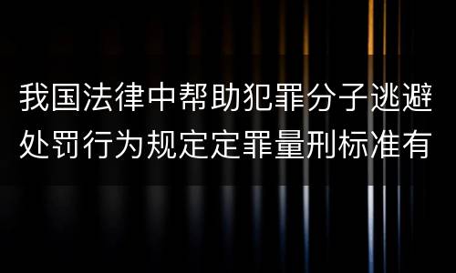 我国法律中帮助犯罪分子逃避处罚行为规定定罪量刑标准有哪些