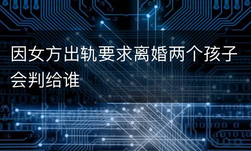 因女方出轨要求离婚两个孩子会判给谁