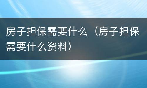房子担保需要什么（房子担保需要什么资料）