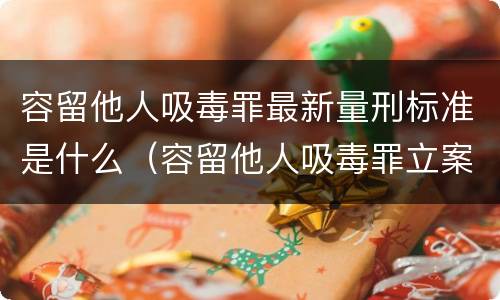 容留他人吸毒罪最新量刑标准是什么（容留他人吸毒罪立案标准）