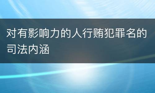 对有影响力的人行贿犯罪名的司法内涵