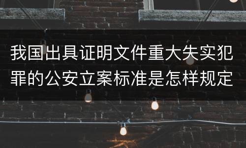 我国出具证明文件重大失实犯罪的公安立案标准是怎样规定
