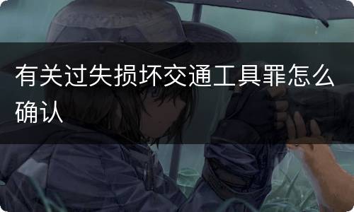 有关过失损坏交通工具罪怎么确认