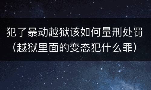 犯了暴动越狱该如何量刑处罚（越狱里面的变态犯什么罪）