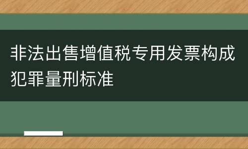 非法出售增值税专用发票构成犯罪量刑标准