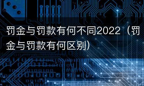 罚金与罚款有何不同2022（罚金与罚款有何区别）