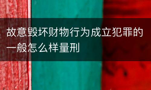 故意毁坏财物行为成立犯罪的一般怎么样量刑