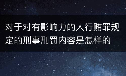 对于对有影响力的人行贿罪规定的刑事刑罚内容是怎样的
