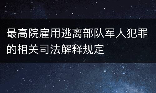 最高院雇用逃离部队军人犯罪的相关司法解释规定