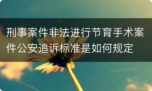 刑事案件非法进行节育手术案件公安追诉标准是如何规定