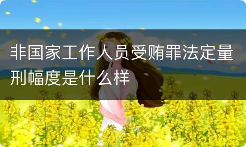 非国家工作人员受贿罪法定量刑幅度是什么样