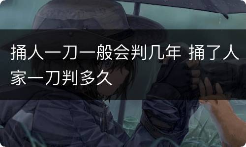 捅人一刀一般会判几年 捅了人家一刀判多久