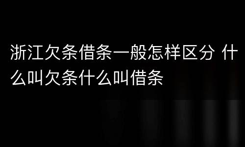 浙江欠条借条一般怎样区分 什么叫欠条什么叫借条