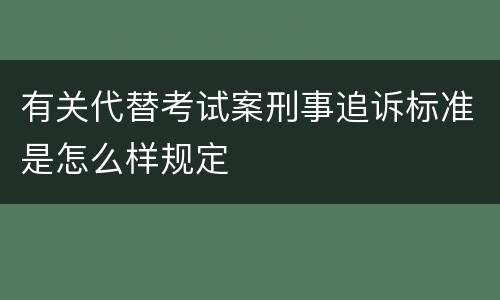 有关代替考试案刑事追诉标准是怎么样规定
