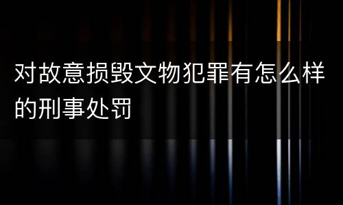 对故意损毁文物犯罪有怎么样的刑事处罚