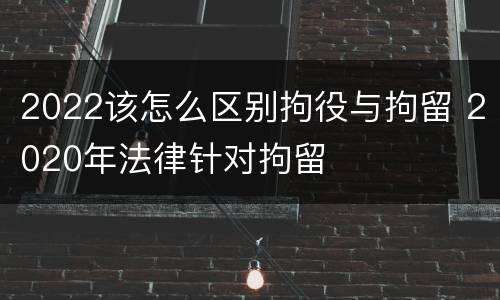 2022该怎么区别拘役与拘留 2020年法律针对拘留