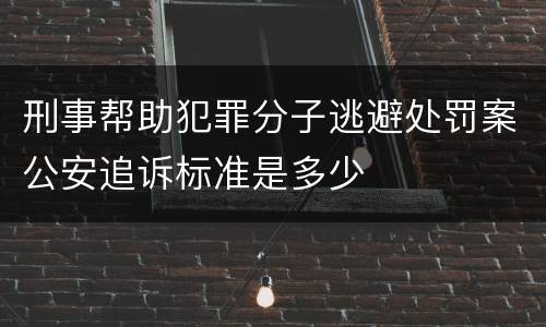 刑事帮助犯罪分子逃避处罚案公安追诉标准是多少