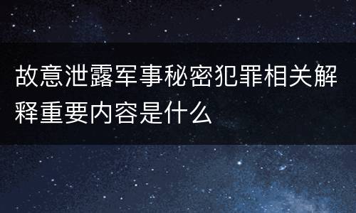 故意泄露军事秘密犯罪相关解释重要内容是什么
