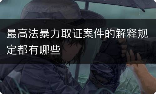 最高法暴力取证案件的解释规定都有哪些