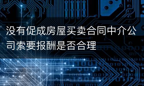 没有促成房屋买卖合同中介公司索要报酬是否合理