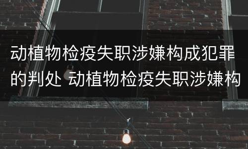 动植物检疫失职涉嫌构成犯罪的判处 动植物检疫失职涉嫌构成犯罪的判处几年