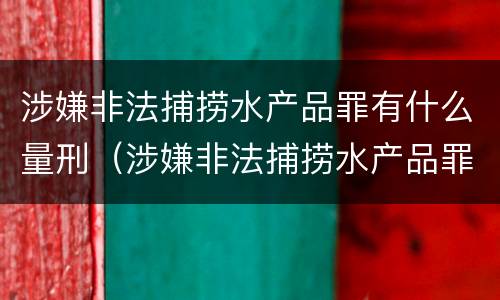涉嫌非法捕捞水产品罪有什么量刑（涉嫌非法捕捞水产品罪有什么量刑标准）