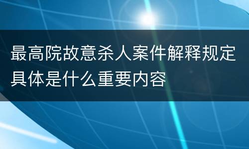 最高院故意杀人案件解释规定具体是什么重要内容