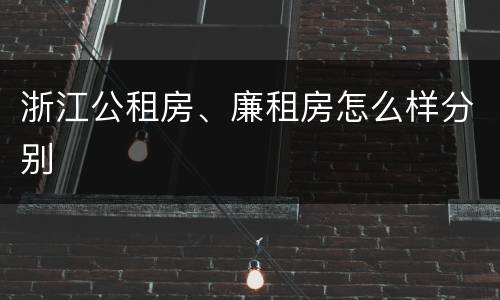 浙江公租房、廉租房怎么样分别