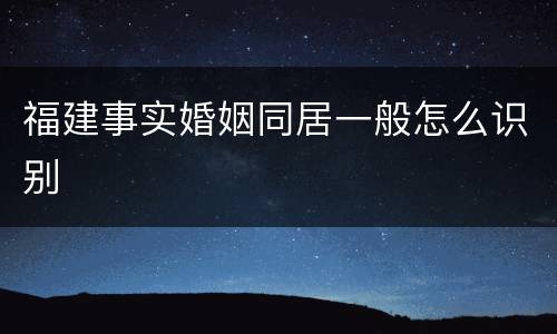 福建事实婚姻同居一般怎么识别