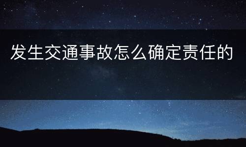 发生交通事故怎么确定责任的