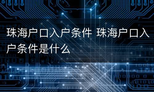 珠海户口入户条件 珠海户口入户条件是什么