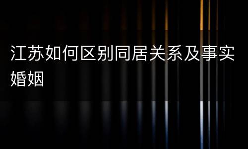 江苏如何区别同居关系及事实婚姻